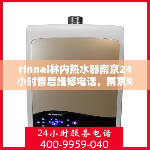 rinnai林内热水器南京24小时售后维修电话，南京Rinnai林内热水器全天候售后维修服务热线