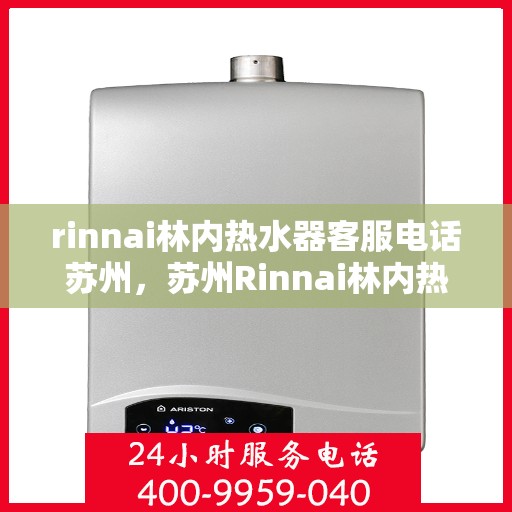 rinnai林内热水器客服电话苏州，苏州Rinnai林内热水器官方客服热线及售后服务指南