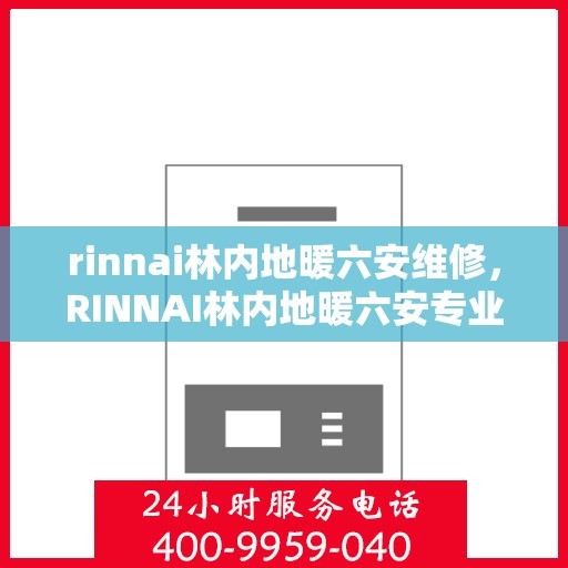 rinnai林内地暖六安维修，RINNAI林内地暖六安专业维修服务
