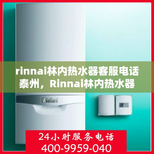 rinnai林内热水器客服电话泰州，Rinnai林内热水器泰州客服热线