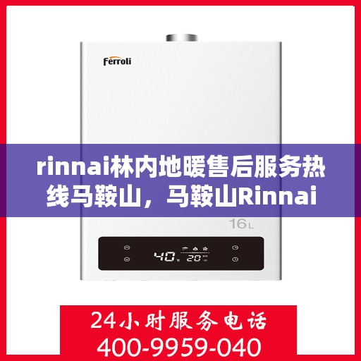rinnai林内地暖售后服务热线马鞍山，马鞍山Rinnai林内地暖售后服务热线详解