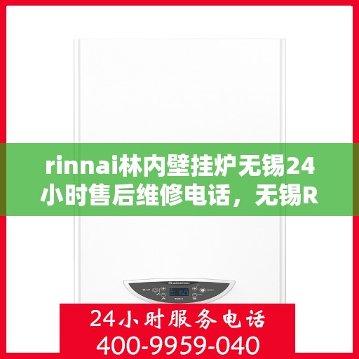 rinnai林内壁挂炉无锡24小时售后维修电话，无锡Rinnai林内壁挂炉全天候售后维修服务热线