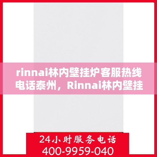 rinnai林内壁挂炉客服热线电话泰州，Rinnai林内壁挂炉泰州客服热线电话及维修服务指南