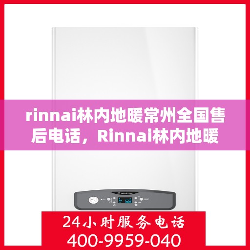 rinnai林内地暖常州全国售后电话，Rinnai林内地暖常州售后服务热线公布