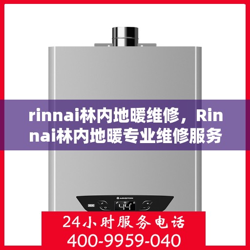 rinnai林内地暖维修，Rinnai林内地暖专业维修服务
