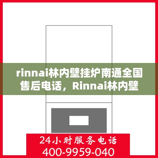 rinnai林内壁挂炉南通全国售后电话，Rinnai林内壁挂炉南通售后全国服务热线