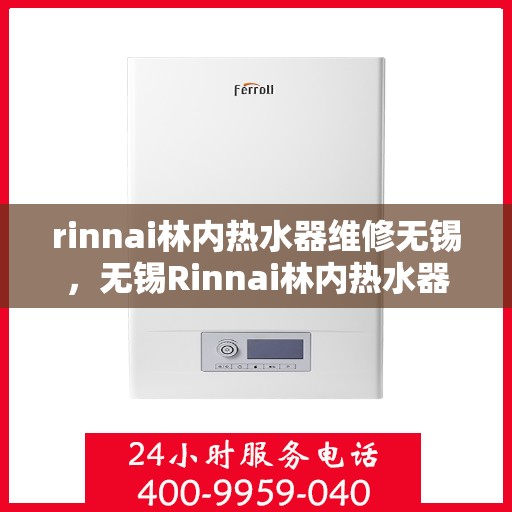 rinnai林内热水器维修无锡，无锡Rinnai林内热水器专业维修服务