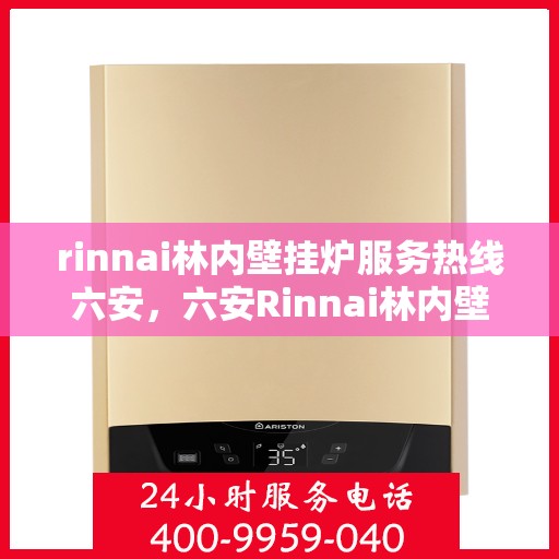 rinnai林内壁挂炉服务热线六安，六安Rinnai林内壁挂炉服务热线专业支持