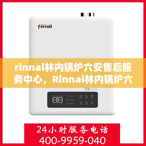 rinnai林内锅炉六安售后服务中心，Rinnai林内锅炉六安售后服务中心，专业维修，贴心服务