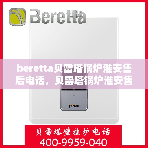 beretta贝雷塔锅炉淮安售后电话，贝雷塔锅炉淮安售后服务中心联系电话