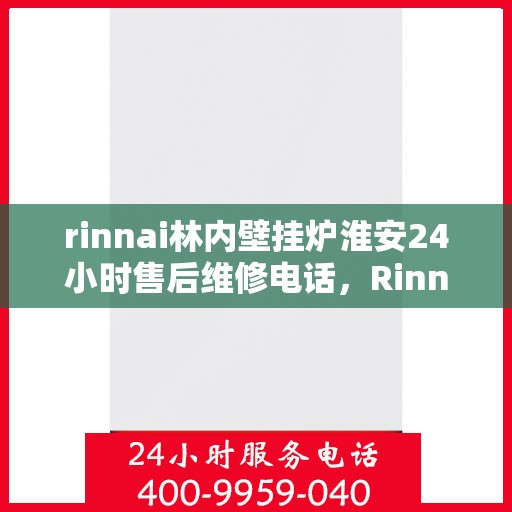 rinnai林内壁挂炉淮安24小时售后维修电话，Rinnai林内壁挂炉淮安全天候售后维修服务热线