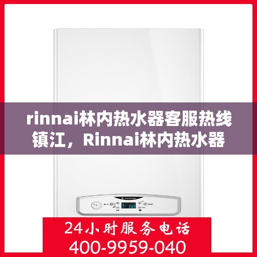 rinnai林内热水器客服热线镇江，Rinnai林内热水器镇江客服热线专业解答，温暖您的生活