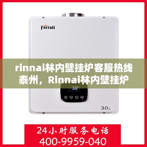 rinnai林内壁挂炉客服热线泰州，Rinnai林内壁挂炉泰州客服热线全攻略