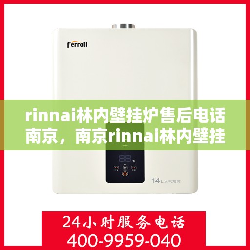 rinnai林内壁挂炉售后电话南京，南京rinnai林内壁挂炉售后电话及维修服务指南