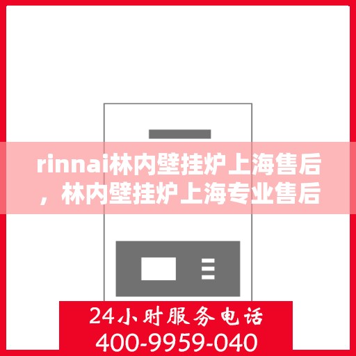 rinnai林内壁挂炉上海售后，林内壁挂炉上海专业售后服务团队，为您提供全方位的维修与支持