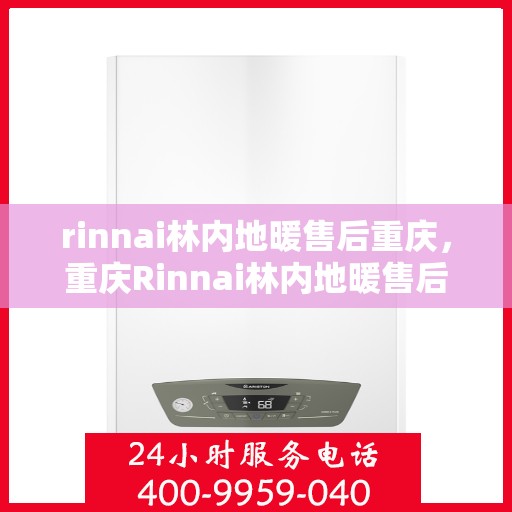 rinnai林内地暖售后重庆，重庆Rinnai林内地暖售后服务详解