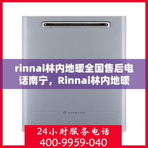rinnai林内地暖全国售后电话南宁，Rinnai林内地暖全国售后电话南宁服务热线