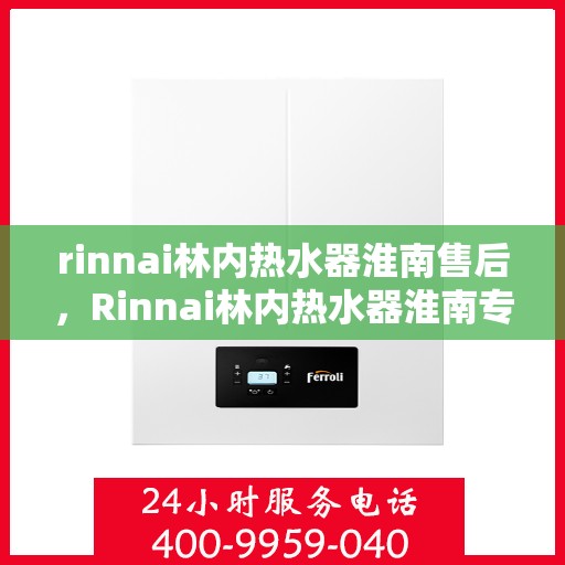 rinnai林内热水器淮南售后，Rinnai林内热水器淮南专业售后维修服务