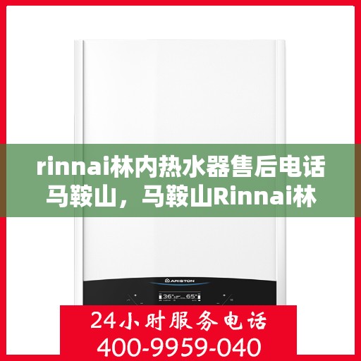 rinnai林内热水器售后电话马鞍山，马鞍山Rinnai林内热水器售后维修服务热线公布