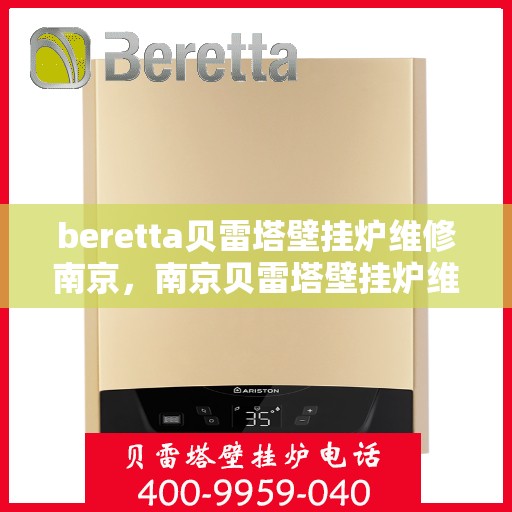 beretta贝雷塔壁挂炉维修南京，南京贝雷塔壁挂炉维修专家解析与解决方案