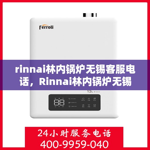 rinnai林内锅炉无锡客服电话，Rinnai林内锅炉无锡客服热线——专业解答，贴心服务