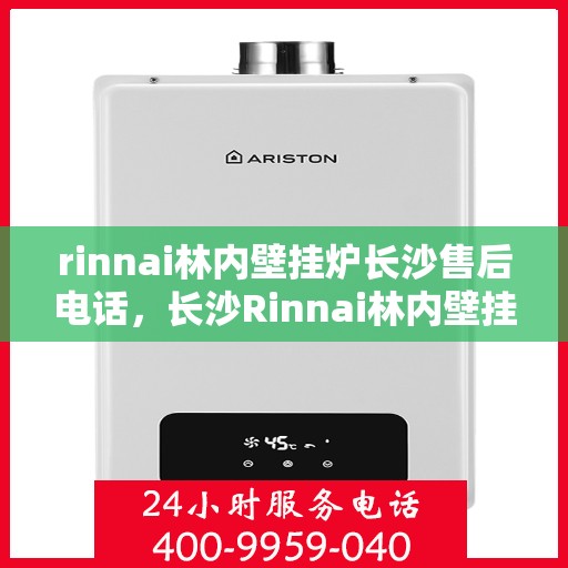 rinnai林内壁挂炉长沙售后电话，长沙Rinnai林内壁挂炉售后维修服务热线公布