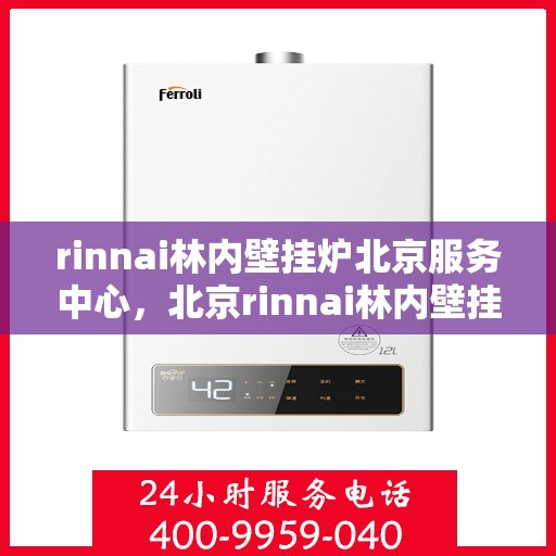rinnai林内壁挂炉北京服务中心，北京rinnai林内壁挂炉专业服务中心
