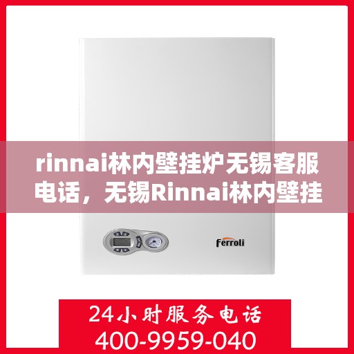 rinnai林内壁挂炉无锡客服电话，无锡Rinnai林内壁挂炉官方客服热线及咨询指南