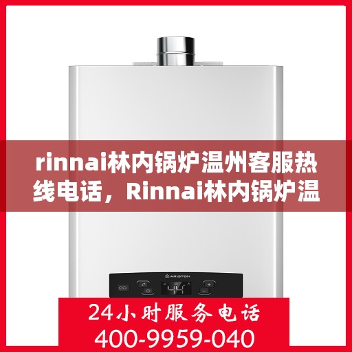 rinnai林内锅炉温州客服热线电话，Rinnai林内锅炉温州客服热线电话全攻略