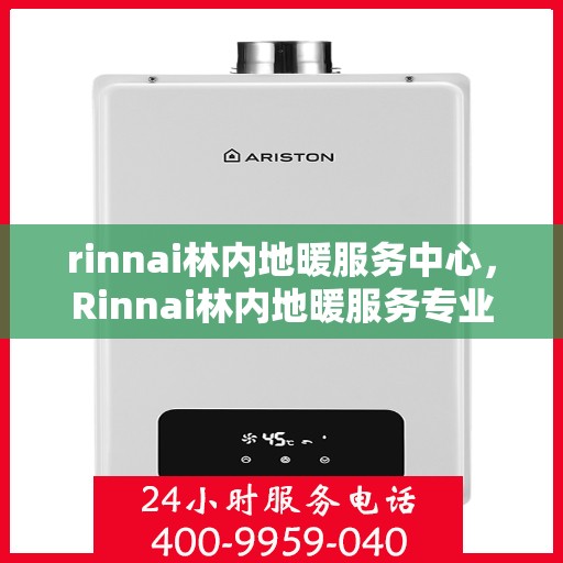 rinnai林内地暖服务中心，Rinnai林内地暖服务专业团队