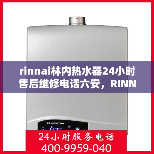 rinnai林内热水器24小时售后维修电话六安，RINNAI林内热水器六安地区全天候售后维修服务热线