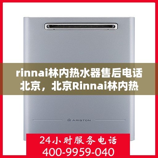 rinnai林内热水器售后电话北京，北京Rinnai林内热水器售后服务热线及电话公布