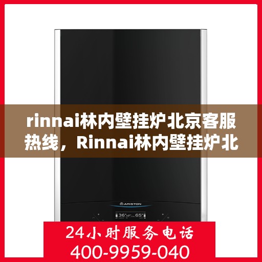 rinnai林内壁挂炉北京客服热线，Rinnai林内壁挂炉北京客服热线，专业解答，温暖您的生活
