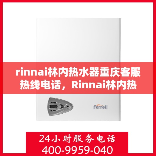 rinnai林内热水器重庆客服热线电话，Rinnai林内热水器重庆客服热线全攻略，专业解答，贴心服务