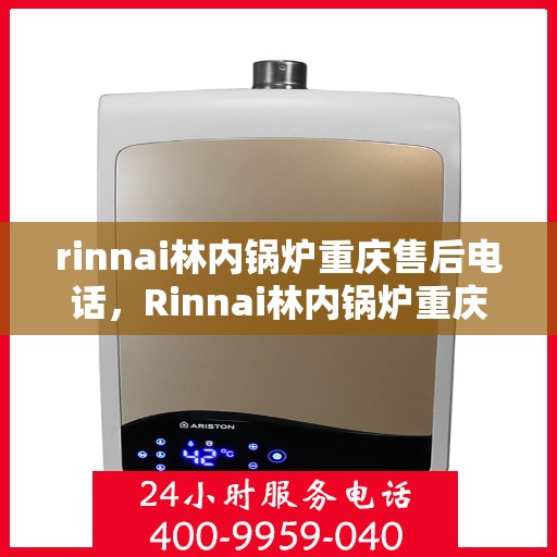 rinnai林内锅炉重庆售后电话，Rinnai林内锅炉重庆售后服务中心联系电话及服务一览