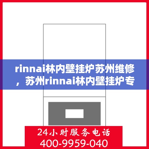 rinnai林内壁挂炉苏州维修，苏州rinnai林内壁挂炉专业维修服务指南