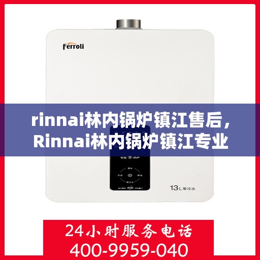 rinnai林内锅炉镇江售后，Rinnai林内锅炉镇江专业售后服务中心