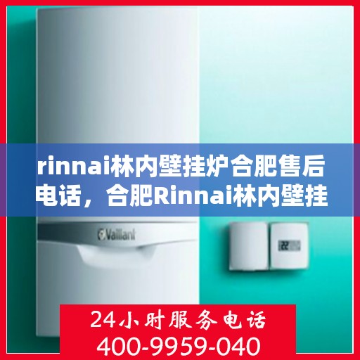 rinnai林内壁挂炉合肥售后电话，合肥Rinnai林内壁挂炉售后服务中心联系电话