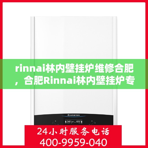 rinnai林内壁挂炉维修合肥，合肥Rinnai林内壁挂炉专业维修服务