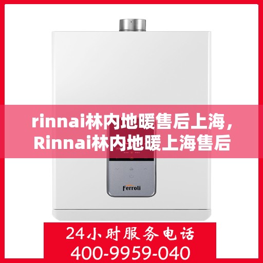 rinnai林内地暖售后上海，Rinnai林内地暖上海售后服务中心，专业维修，贴心服务