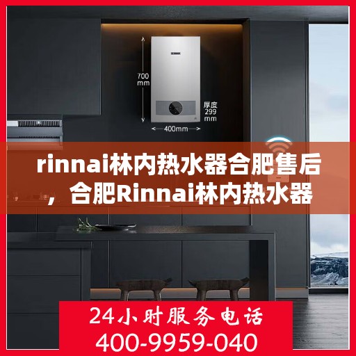 rinnai林内热水器合肥售后，合肥Rinnai林内热水器售后服务中心，专业维修与保养服务