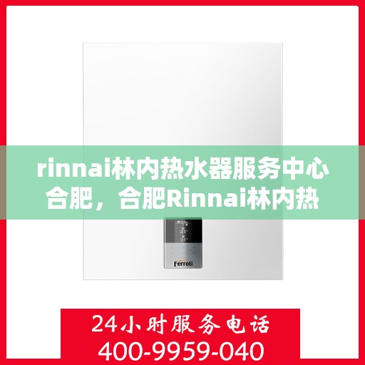 rinnai林内热水器服务中心合肥，合肥Rinnai林内热水器专业服务中心
