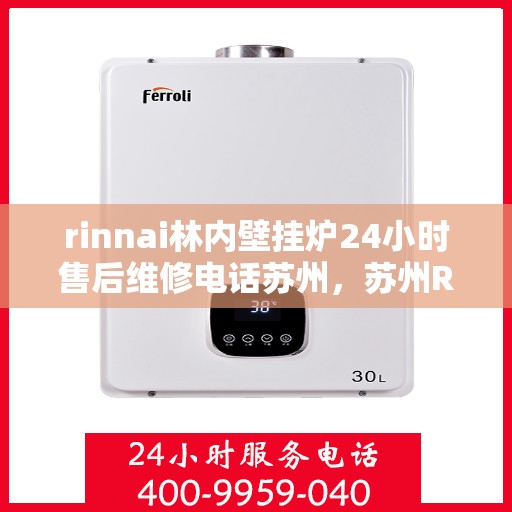 rinnai林内壁挂炉24小时售后维修电话苏州，苏州Rinnai林内壁挂炉全天候售后维修服务热线公布