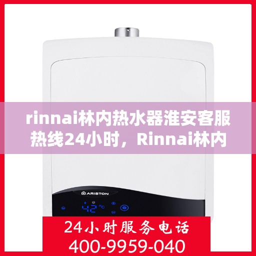 rinnai林内热水器淮安客服热线24小时，Rinnai林内热水器淮安客服热线全天候服务热线
