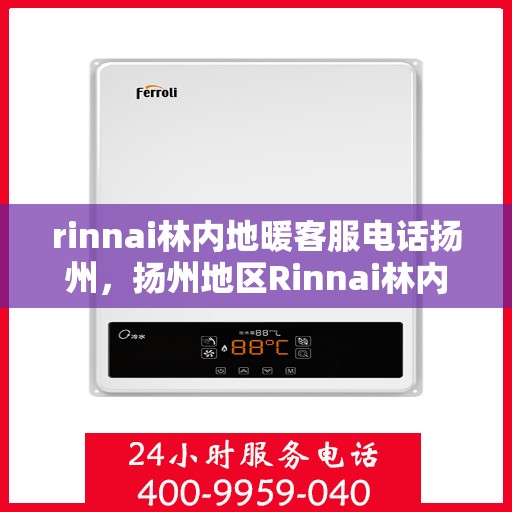 rinnai林内地暖客服电话扬州，扬州地区Rinnai林内地暖客服热线及咨询指南