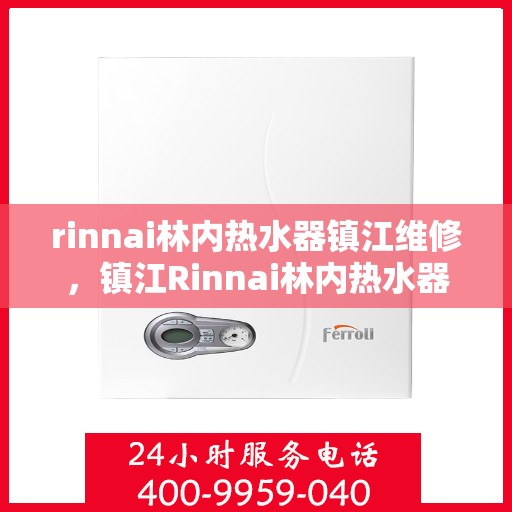 rinnai林内热水器镇江维修，镇江Rinnai林内热水器专业维修服务