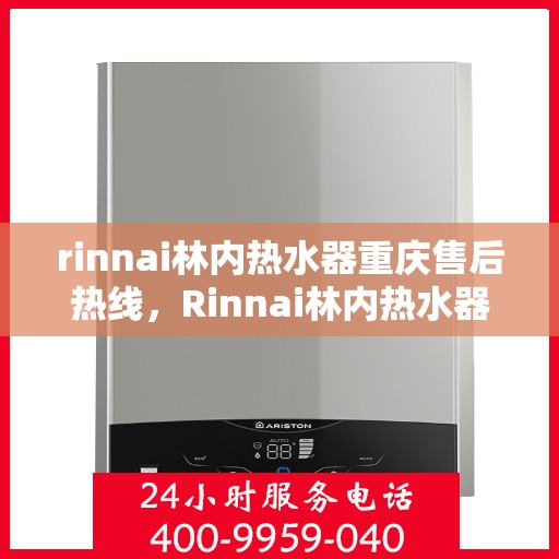 rinnai林内热水器重庆售后热线，Rinnai林内热水器重庆售后服务中心热线公布