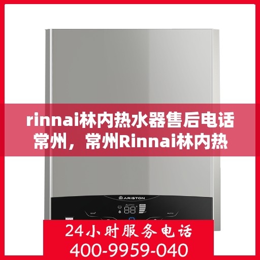 rinnai林内热水器售后电话常州，常州Rinnai林内热水器售后服务热线电话公布