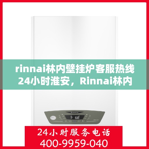 rinnai林内壁挂炉客服热线24小时淮安，Rinnai林内壁挂炉淮安客服热线全天候服务，温暖无忧
