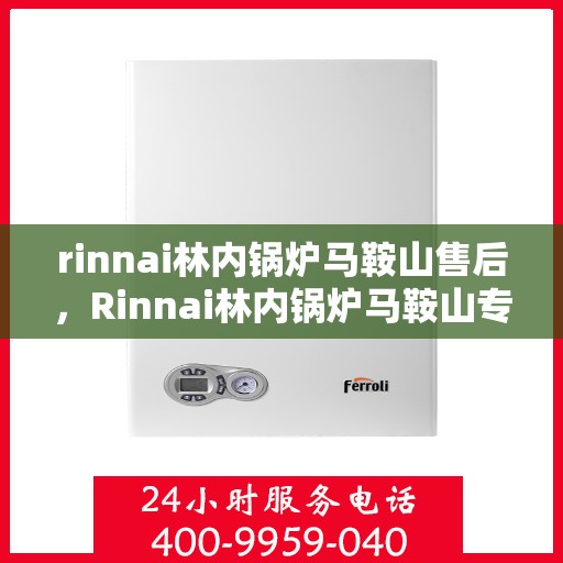 rinnai林内锅炉马鞍山售后，Rinnai林内锅炉马鞍山专业售后维修服务